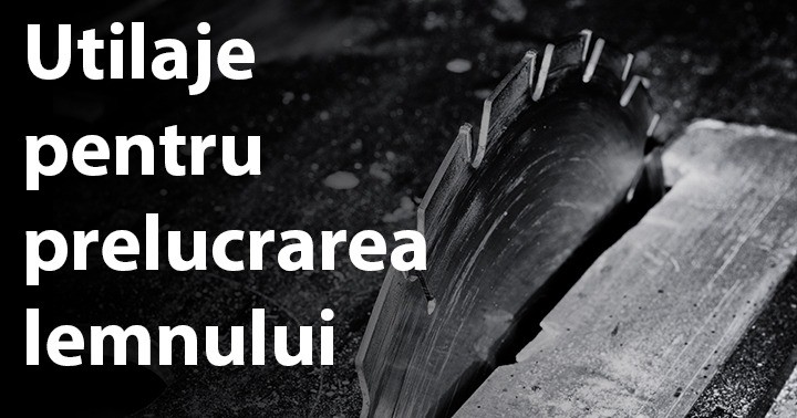 Utilaje pentru prelucrarea lemnului