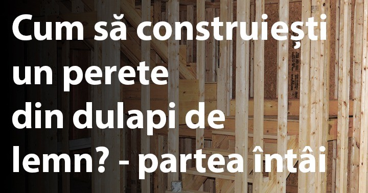 Cum să construiești un perete din dulapi de lemn? - partea întâi