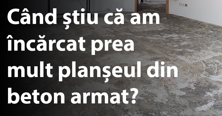 Când știu că am încărcat prea mult planșeul din beton armat?